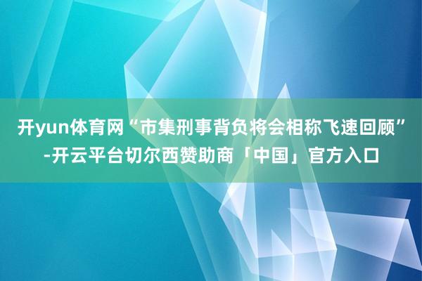 开yun体育网“市集刑事背负将会相称飞速回顾”-开云平台切尔西赞助商「中国」官方入口